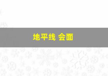 地平线 会面